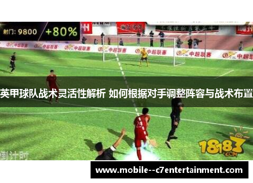 英甲球队战术灵活性解析 如何根据对手调整阵容与战术布置