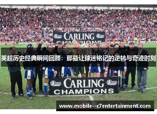 英超历史经典瞬间回顾：那些让球迷铭记的逆转与奇迹时刻