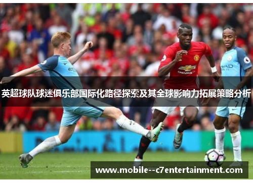 英超球队球迷俱乐部国际化路径探索及其全球影响力拓展策略分析 英超球队球迷俱乐部国际化路径探索及其全球影响力拓展策略分析