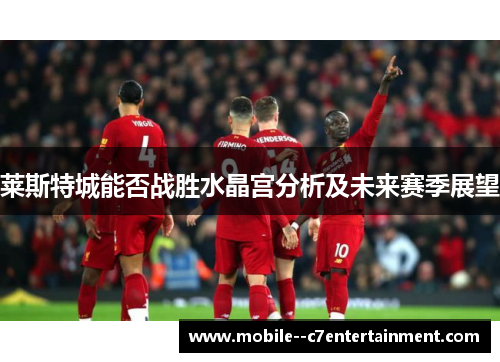 莱斯特城能否战胜水晶宫分析及未来赛季展望 莱斯特城能否战胜水晶宫分析及未来赛季展望