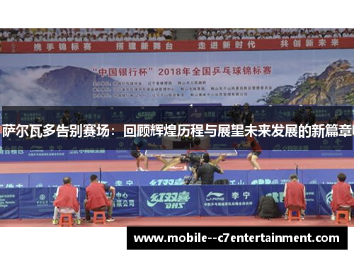 萨尔瓦多告别赛场:回顾辉煌历程与展望未来发展的新篇章 萨尔瓦多告别赛场:回顾辉煌历程与展望未来发展的新篇章