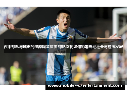 西甲球队与城市的深厚渊源探索 球队文化如何影响当地社会与经济发展 西甲球队与城市的深厚渊源探索 球队文化如何影响当地社会与经济发展