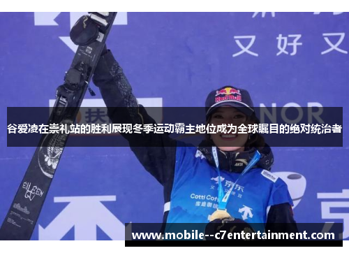 谷爱凌在崇礼站的胜利展现冬季运动霸主地位成为全球瞩目的绝对统治者 谷爱凌在崇礼站的胜利展现冬季运动霸主地位成为全球瞩目的绝对统治者