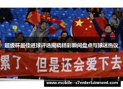 超级杯最佳进球评选揭晓精彩瞬间盘点与球迷热议