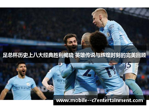 足总杯历史上八大经典胜利揭晓 英雄传说与辉煌时刻的完美回顾 足总杯历史上八大经典胜利揭晓 英雄传说与辉煌时刻的完美回顾
