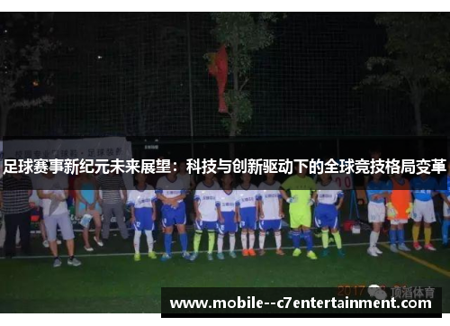 足球赛事新纪元未来展望:科技与创新驱动下的全球竞技格局变革 足球赛事新纪元未来展望:科技与创新驱动下的全球竞技格局变革