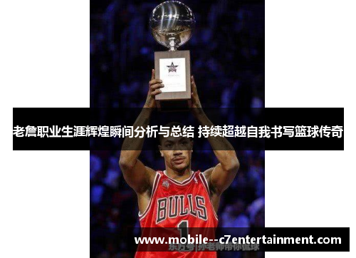 老詹职业生涯辉煌瞬间分析与总结 持续超越自我书写篮球传奇 老詹职业生涯辉煌瞬间分析与总结 持续超越自我书写篮球传奇