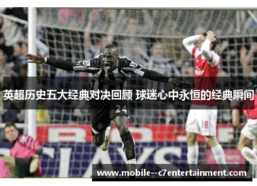 英超历史五大经典对决回顾 球迷心中永恒的经典瞬间