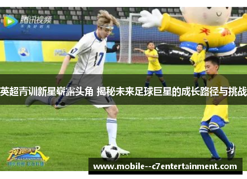 英超青训新星崭露头角 揭秘未来足球巨星的成长路径与挑战