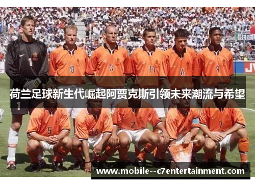 荷兰足球新生代崛起阿贾克斯引领未来潮流与希望 荷兰足球新生代崛起阿贾克斯引领未来潮流与希望