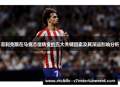 菲利克斯在马竞态度转变的五大关键因素及其深远影响分析