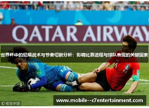 世界杯中的犯规战术与节奏切断分析:影响比赛进程与球队表现的关键因素 世界杯中的犯规战术与节奏切断分析:影响比赛进程与球队表现的关键因素