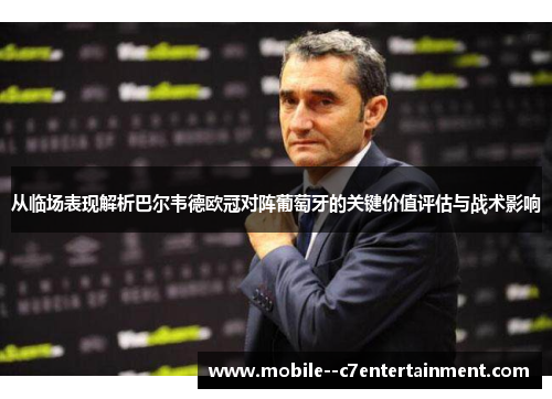 从临场表现解析巴尔韦德欧冠对阵葡萄牙的关键价值评估与战术影响 从临场表现解析巴尔韦德欧冠对阵葡萄牙的关键价值评估与战术影响