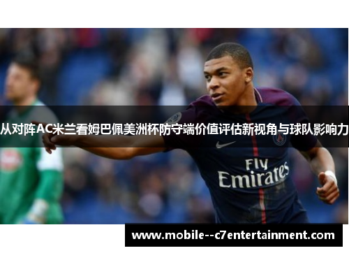 从对阵AC米兰看姆巴佩美洲杯防守端价值评估新视角与球队影响力