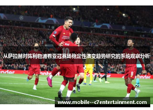 从萨拉赫对阵利物浦看亚冠赛场稳定性演变趋势研究的系统观察分析 从萨拉赫对阵利物浦看亚冠赛场稳定性演变趋势研究的系统观察分析