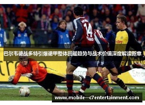 巴尔韦德战多特引爆德甲整体回暖趋势与战术价值深度解读新章