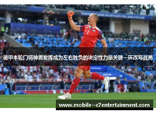 德甲本轮门将神勇发挥成为左右胜负的决定性力量关键一环改写战局