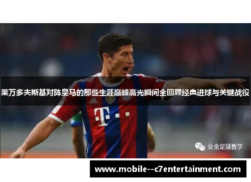 莱万多夫斯基对阵皇马的那些生涯巅峰高光瞬间全回顾经典进球与关键战役 莱万多夫斯基对阵皇马的那些生涯巅峰高光瞬间全回顾经典进球与关键战役
