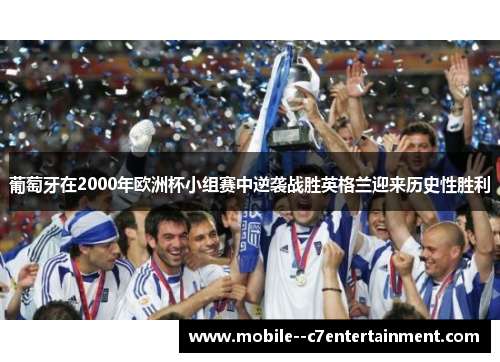 葡萄牙在2000年欧洲杯小组赛中逆袭战胜英格兰迎来历史性胜利