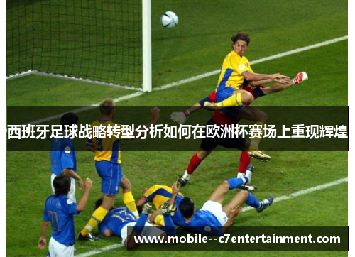 西班牙足球战略转型分析如何在欧洲杯赛场上重现辉煌