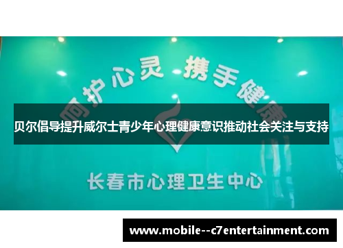 贝尔倡导提升威尔士青少年心理健康意识推动社会关注与支持