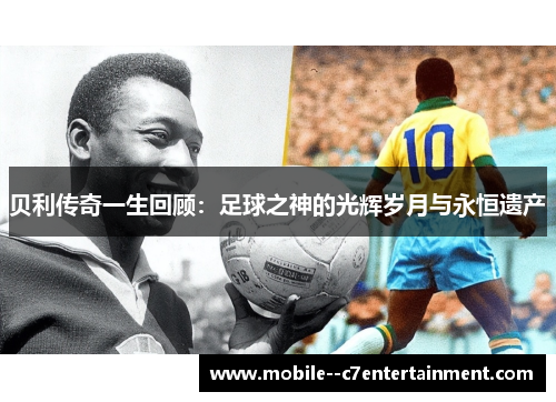 贝利传奇一生回顾：足球之神的光辉岁月与永恒遗产