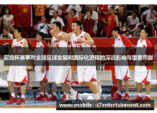 超级杯赛事对全球足球发展和国际化进程的深远影响与重要贡献