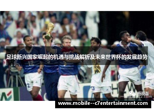 足球新兴国家崛起的机遇与挑战解析及未来世界杯的发展趋势