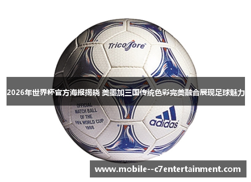 2026年世界杯官方海报揭晓 美墨加三国传统色彩完美融合展现足球魅力