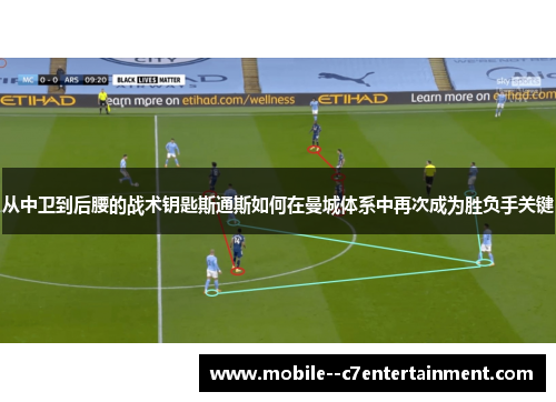 从中卫到后腰的战术钥匙斯通斯如何在曼城体系中再次成为胜负手关键