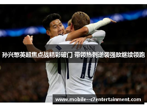 孙兴慜英超焦点战精彩破门 带领热刺逆袭强敌继续领跑