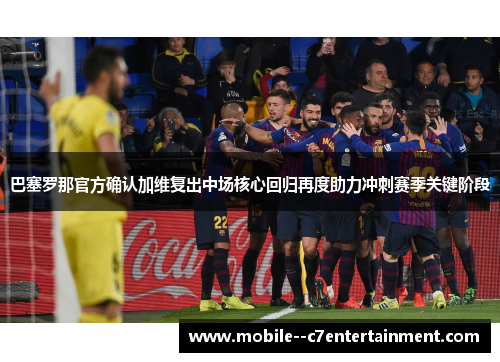 巴塞罗那官方确认加维复出中场核心回归再度助力冲刺赛季关键阶段