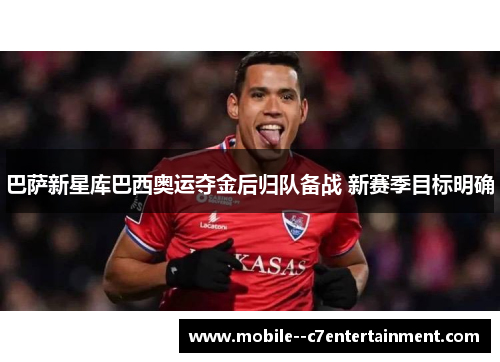 巴萨新星库巴西奥运夺金后归队备战 新赛季目标明确