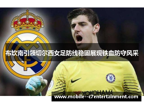布坎南引领切尔西女足防线稳固展现铁血防守风采