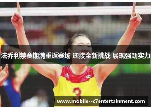 法乔利禁赛期满重返赛场 迎接全新挑战 展现强劲实力