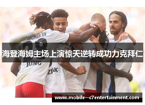海登海姆主场上演惊天逆转成功力克拜仁