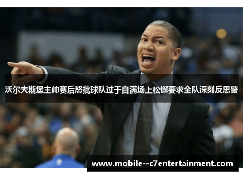 沃尔夫斯堡主帅赛后怒批球队过于自满场上松懈要求全队深刻反思警