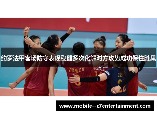 约罗法甲客场防守表现稳健多次化解对方攻势成功保住胜果
