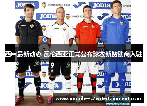 西甲最新动态 瓦伦西亚正式公布球衣新赞助商入驻