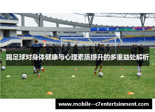 踢足球对身体健康与心理素质提升的多重益处解析