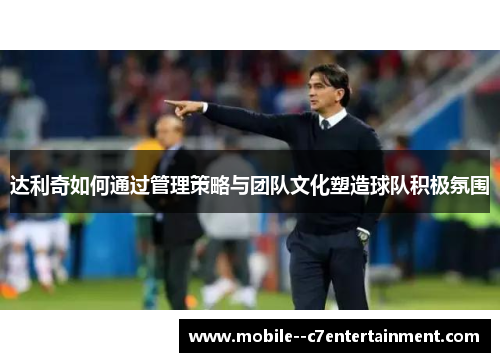达利奇如何通过管理策略与团队文化塑造球队积极氛围