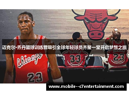 迈克尔·乔丹篮球训练营吸引全球年轻球员齐聚一堂开启梦想之旅