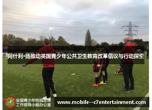 阿什利·扬推动英国青少年公共卫生教育改革倡议与行动探索