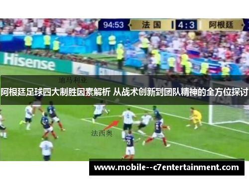 阿根廷足球四大制胜因素解析 从战术创新到团队精神的全方位探讨