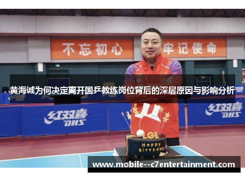 黄海诚为何决定离开国乒教练岗位背后的深层原因与影响分析 黄海诚为何决定离开国乒教练岗位背后的深层原因与影响分析