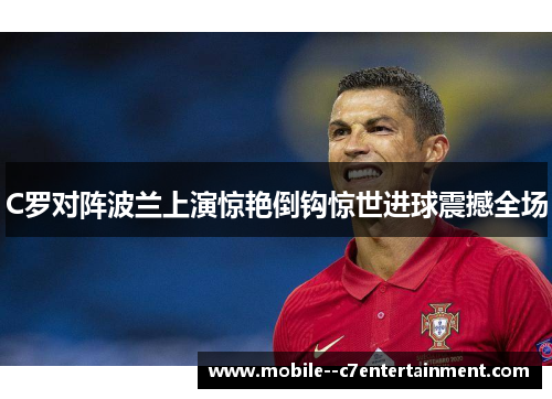C罗对阵波兰上演惊艳倒钩惊世进球震撼全场