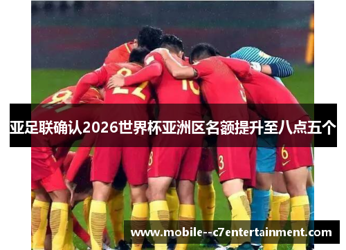 亚足联确认2026世界杯亚洲区名额提升至八点五个