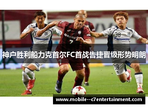 神户胜利船力克首尔FC首战告捷晋级形势明朗