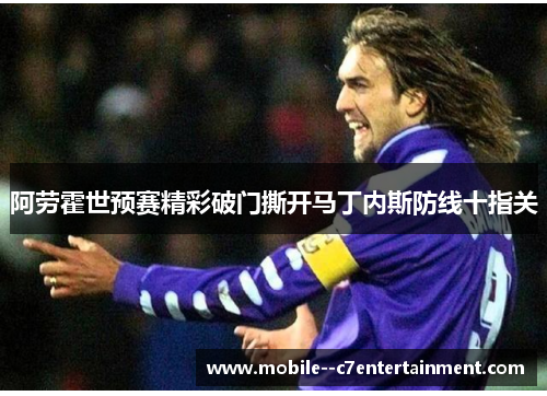 阿劳霍世预赛精彩破门撕开马丁内斯防线十指关 阿劳霍世预赛精彩破门撕开马丁内斯防线十指关