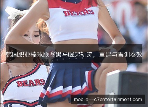韩国职业棒球联赛黑马崛起轨迹，重建与青训奏效